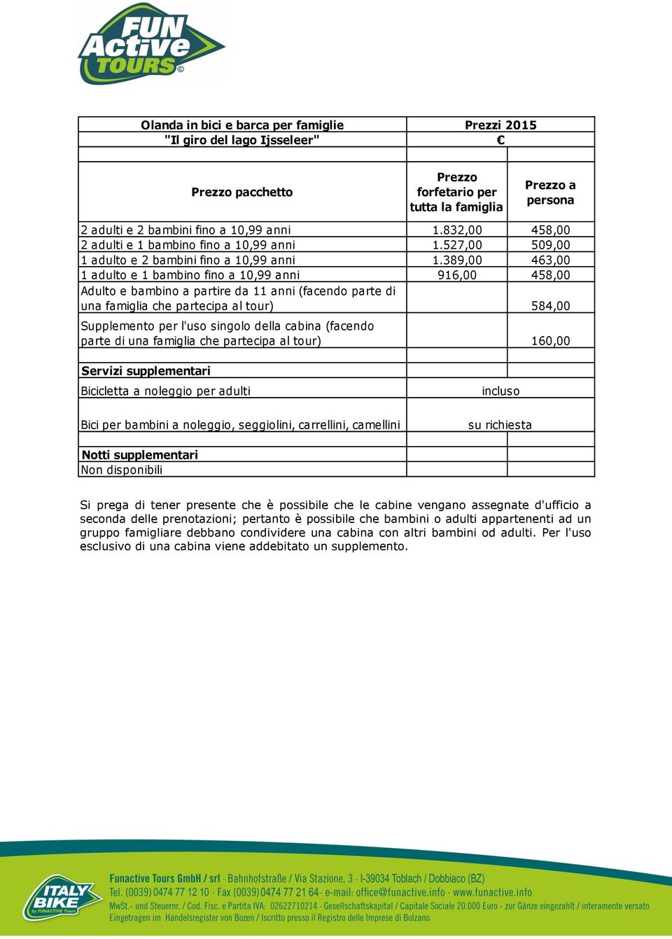 389,00 463,00 1 adulto e 1 bambino fino a 10,99 anni 916,00 458,00 Adulto e bambino a partire da 11 anni (facendo parte di una famiglia che partecipa al tour) 584,00 Supplemento per l'uso singolo