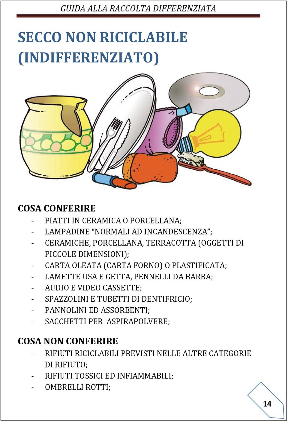 PENNELLI DA BARBA; - AUDIO E VIDEO CASSETTE; - SPAZZOLINI E TUBETTI DI DENTIFRICIO; - PANNOLINI ED ASSORBENTI; - SACCHETTI PER