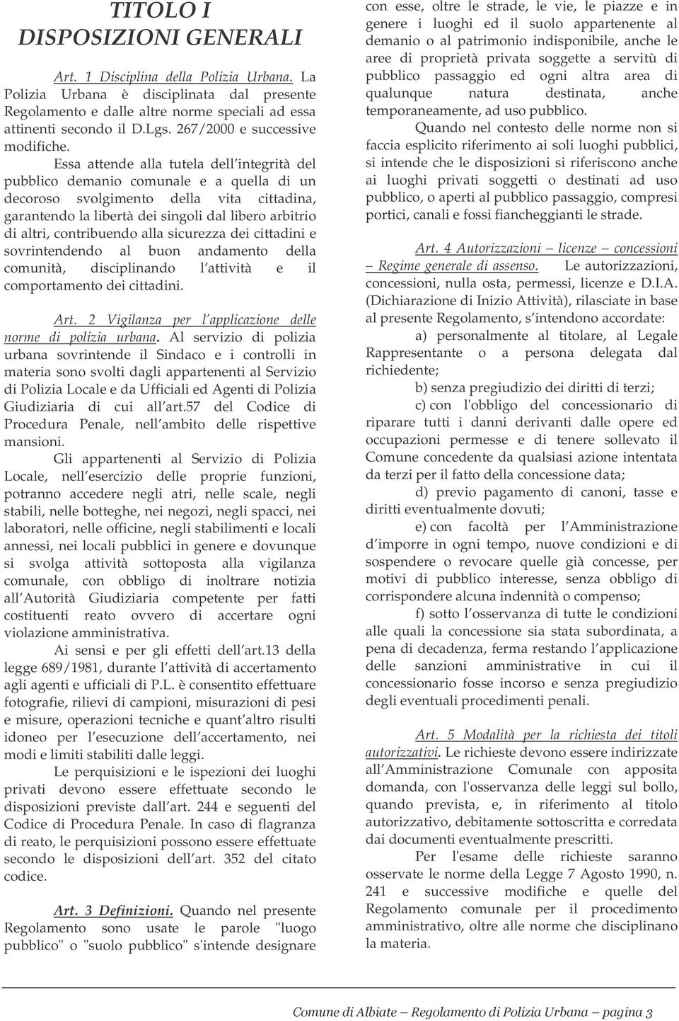 Essa attende alla tutela dell integrità del pubblico demanio comunale e a quella di un decoroso svolgimento della vita cittadina, garantendo la libertà dei singoli dal libero arbitrio di altri,