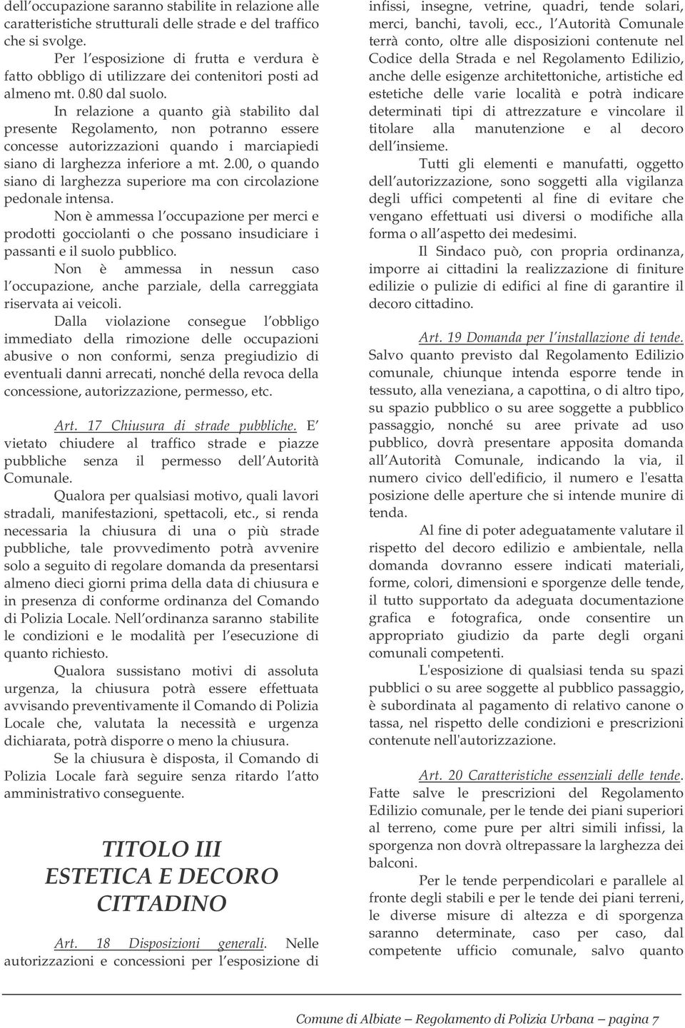 In relazione a quanto già stabilito dal presente Regolamento, non potranno essere concesse autorizzazioni quando i marciapiedi siano di larghezza inferiore a mt. 2.