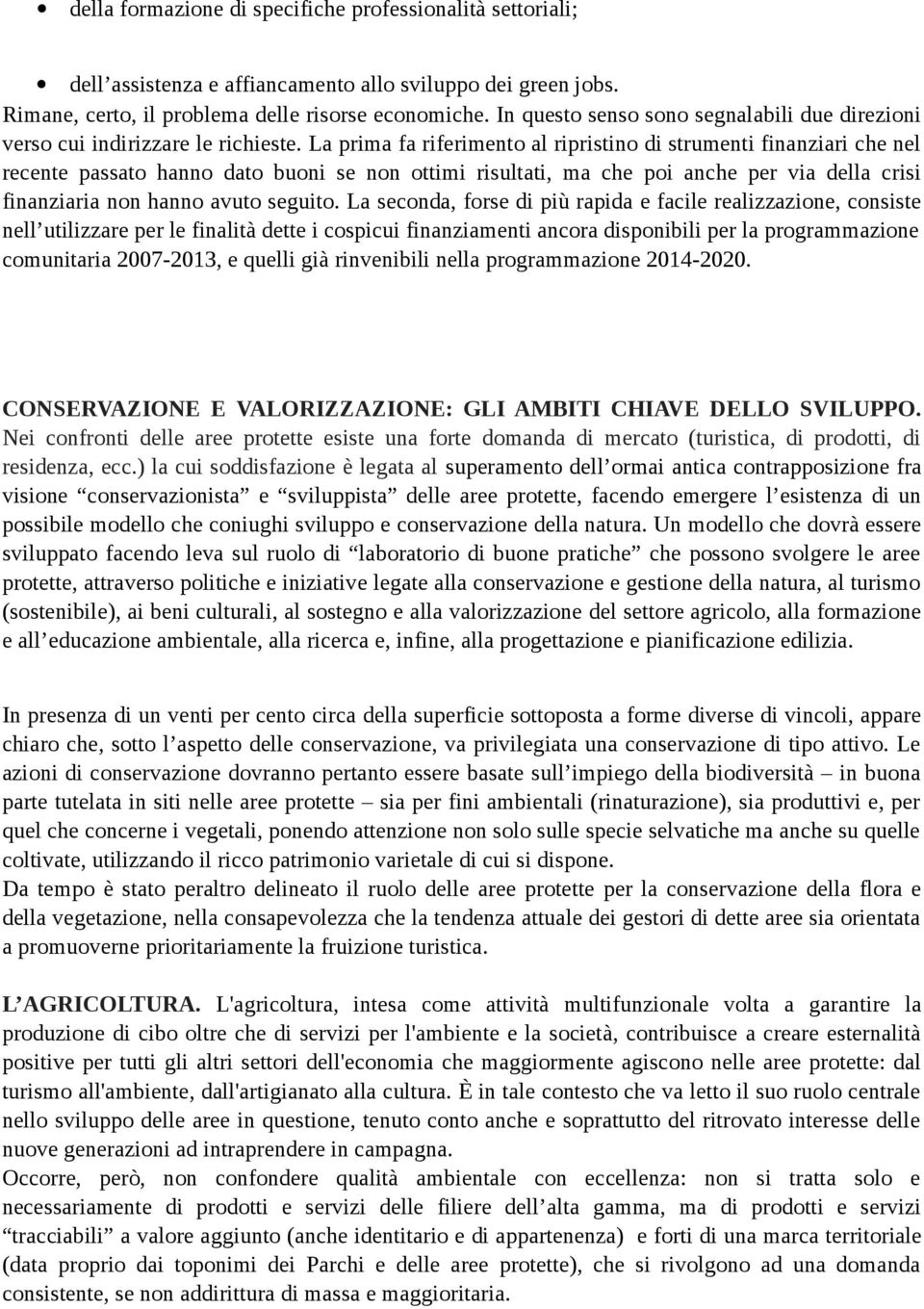 La prima fa riferimento al ripristino di strumenti finanziari che nel recente passato hanno dato buoni se non ottimi risultati, ma che poi anche per via della crisi finanziaria non hanno avuto