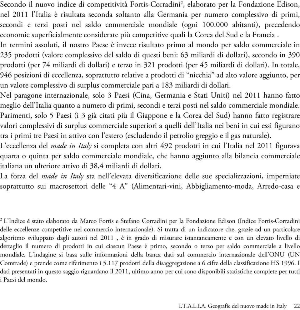 In termini assoluti, il nostro Paese è invece risultato primo al mondo per saldo commerciale in 235 prodotti (valore complessivo del saldo di questi beni: 63 miliardi di dollari), secondo in 390