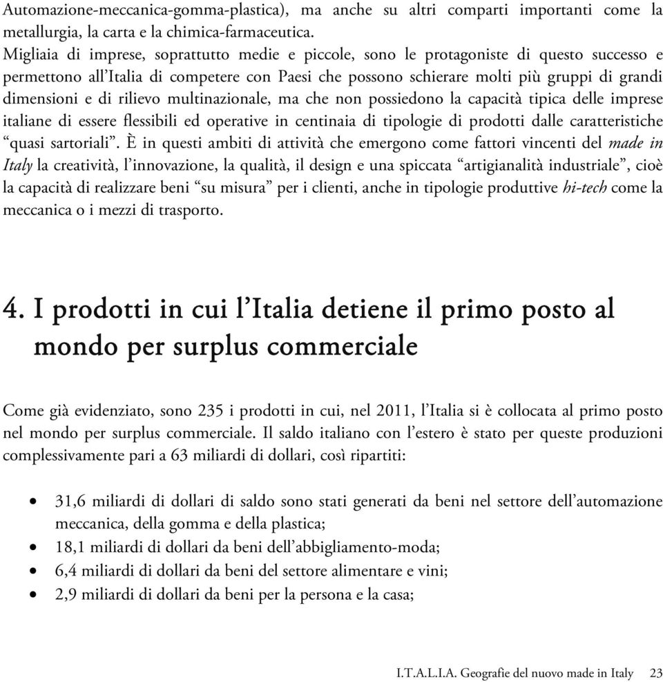 di rilievo multinazionale, ma che non possiedono la capacità tipica delle imprese italiane di essere flessibili ed operative in centinaia di tipologie di prodotti dalle caratteristiche quasi