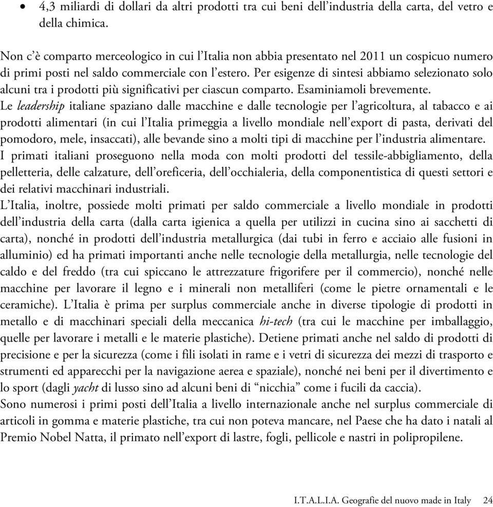 Per esigenze di sintesi abbiamo selezionato solo alcuni tra i prodotti più significativi per ciascun comparto. Esaminiamoli brevemente.