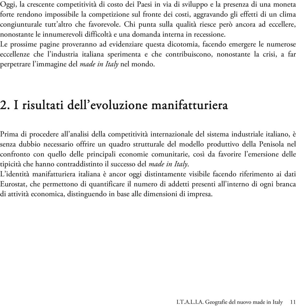 Le prossime pagine proveranno ad evidenziare questa dicotomia, facendo emergere le numerose eccellenze che l industria italiana sperimenta e che contribuiscono, nonostante la crisi, a far perpetrare