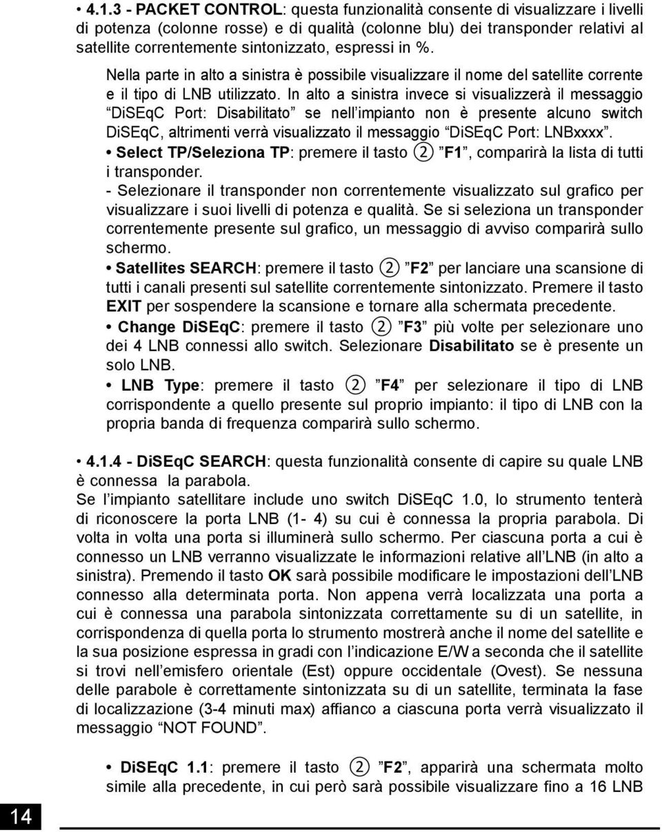 In alto a sinistra invece si visualizzerà il messaggio DiSEqC Port: Disabilitato se nell impianto non è presente alcuno switch DiSEqC, altrimenti verrà visualizzato il messaggio DiSEqC Port: LNBxxxx.