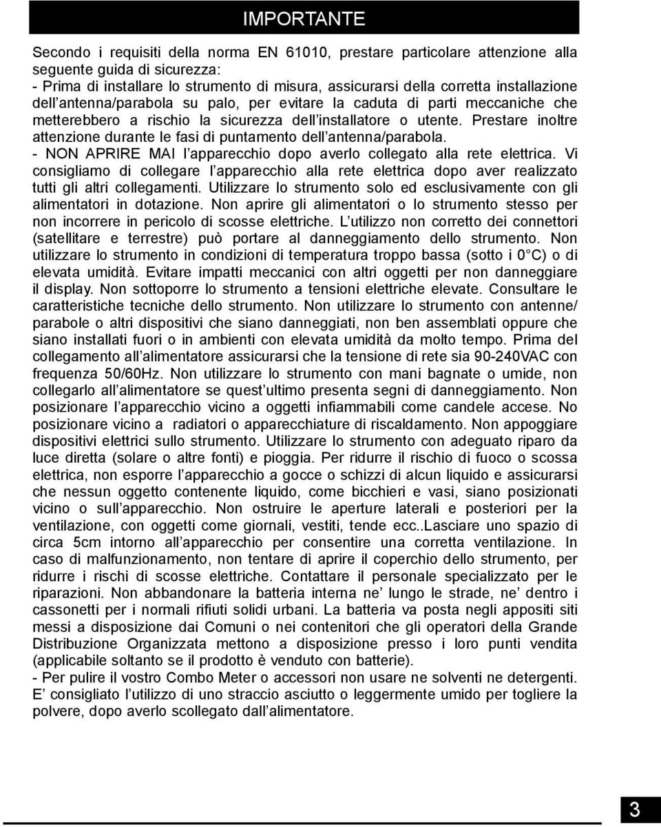 Prestare inoltre attenzione durante le fasi di puntamento dell antenna/parabola. - NON APRIRE MAI l apparecchio dopo averlo collegato alla rete elettrica.