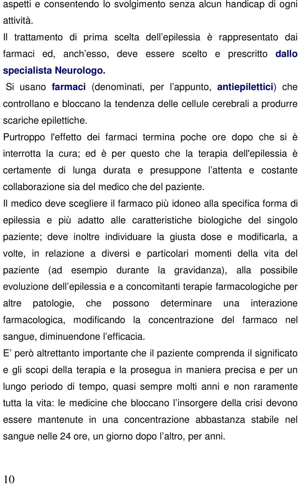 Si usano farmaci (denominati, per l appunto, antiepilettici) che controllano e bloccano la tendenza delle cellule cerebrali a produrre scariche epilettiche.