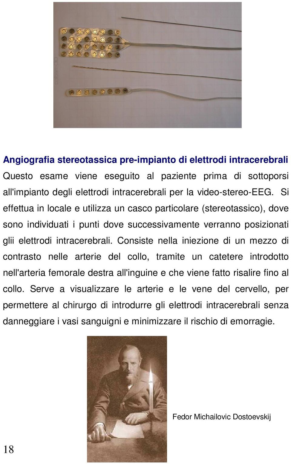 Consiste nella iniezione di un mezzo di contrasto nelle arterie del collo, tramite un catetere introdotto nell'arteria femorale destra all'inguine e che viene fatto risalire fino al collo.