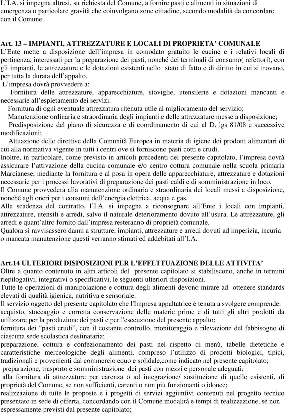 Art. 13 IMPIANTI, ATTREZZATURE E LOCALI DI PROPRIETA COMUNALE L Ente mette a disposizione dell impresa in comodato gratuito le cucine e i relativi locali di pertinenza, interessati per la