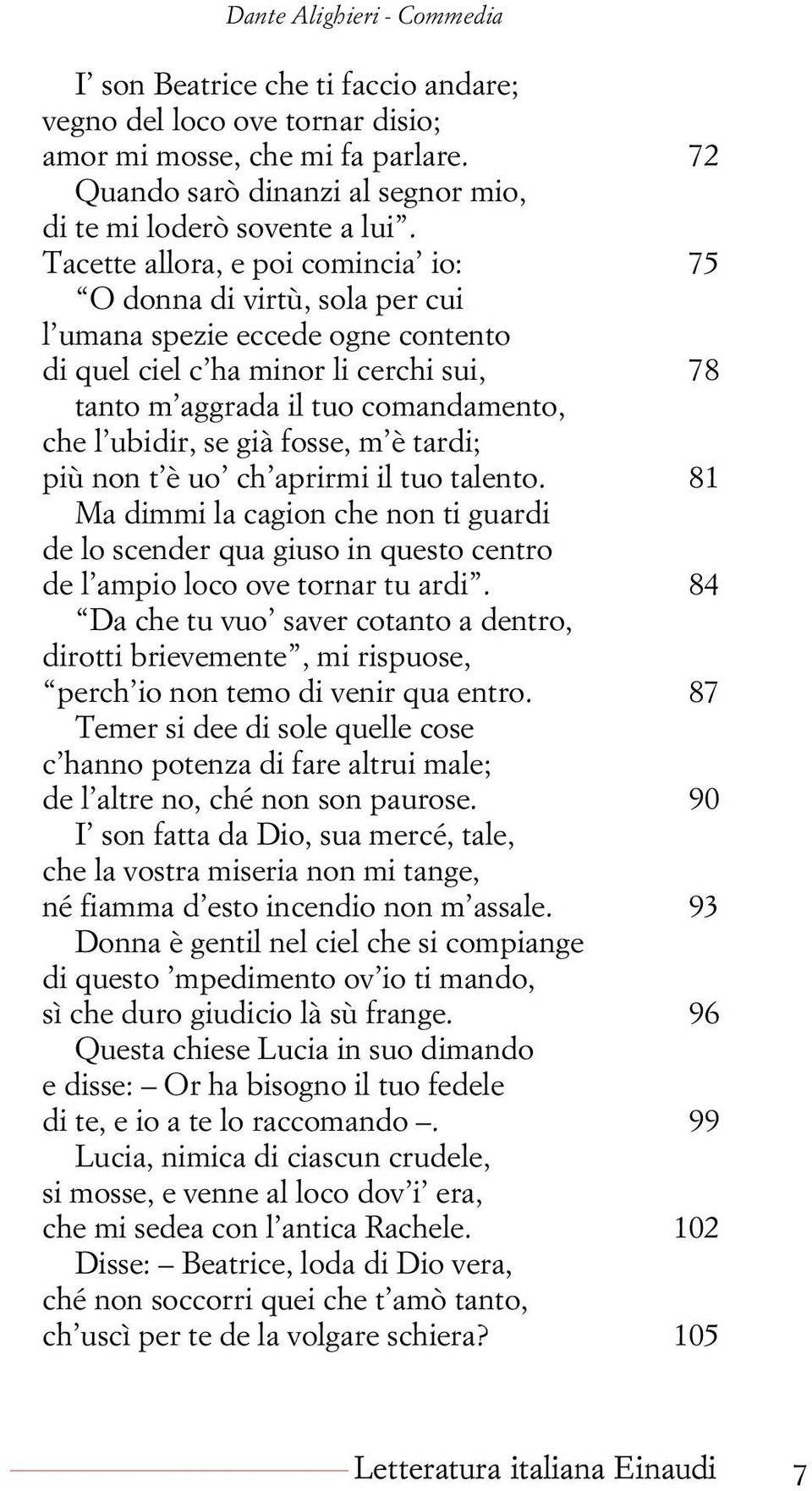 se già fosse, m è tardi; più non t è uo ch aprirmi il tuo talento. 81 Ma dimmi la cagion che non ti guardi de lo scender qua giuso in questo centro de l ampio loco ove tornar tu ardi.