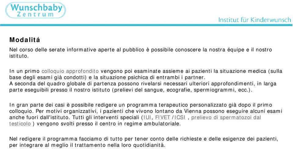 A seconda del quadro globale di partenza possono rivelarsi necessari ulteriori approfondimenti, in larga parte eseguibili presso il nostro istituto (prelievi del sangue, ecografie, spermiogrammi, ecc.