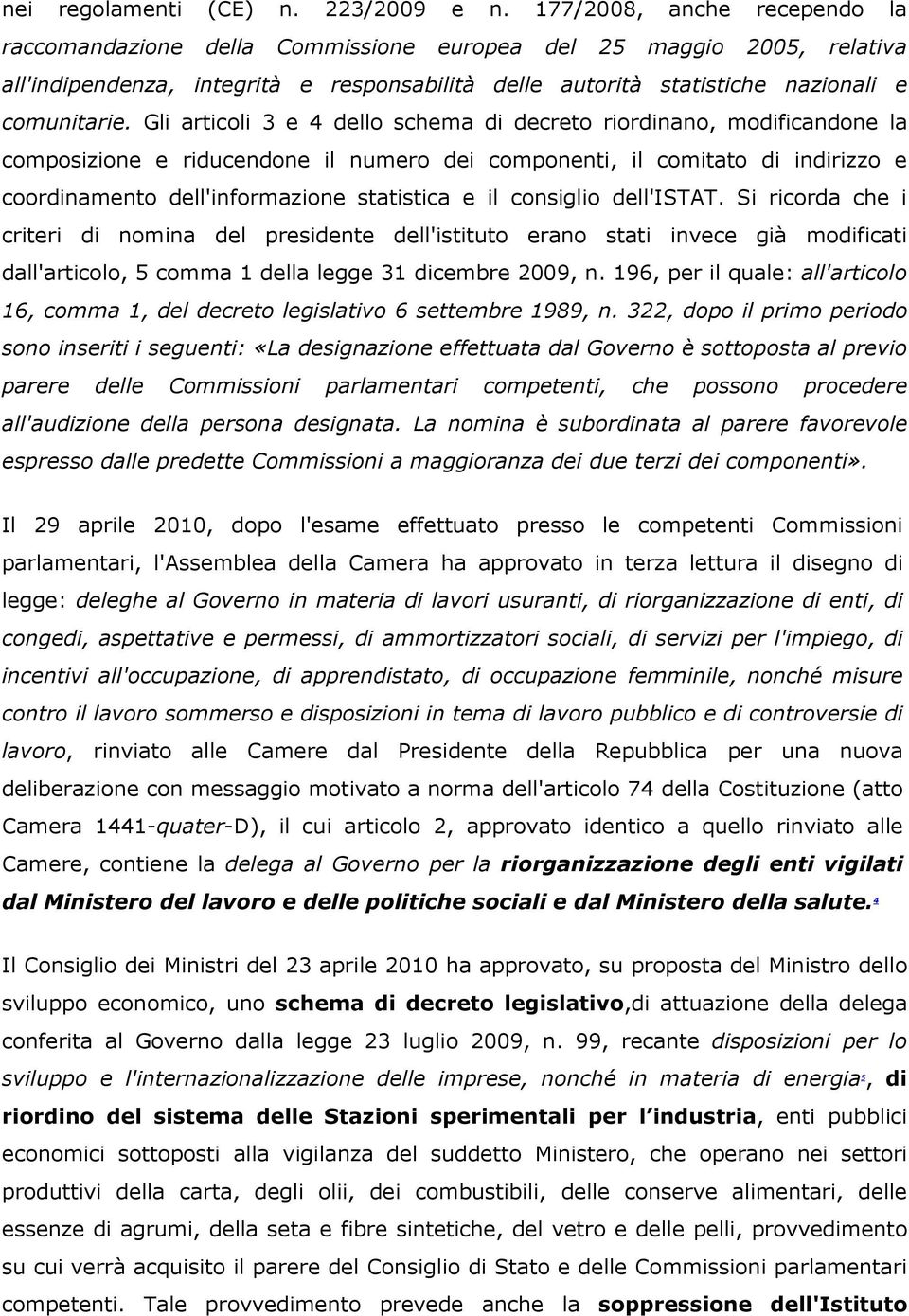 Gli articoli 3 e 4 dello schema di decreto riordinano, modificandone la composizione e riducendone il numero dei componenti, il comitato di indirizzo e coordinamento dell'informazione statistica e il