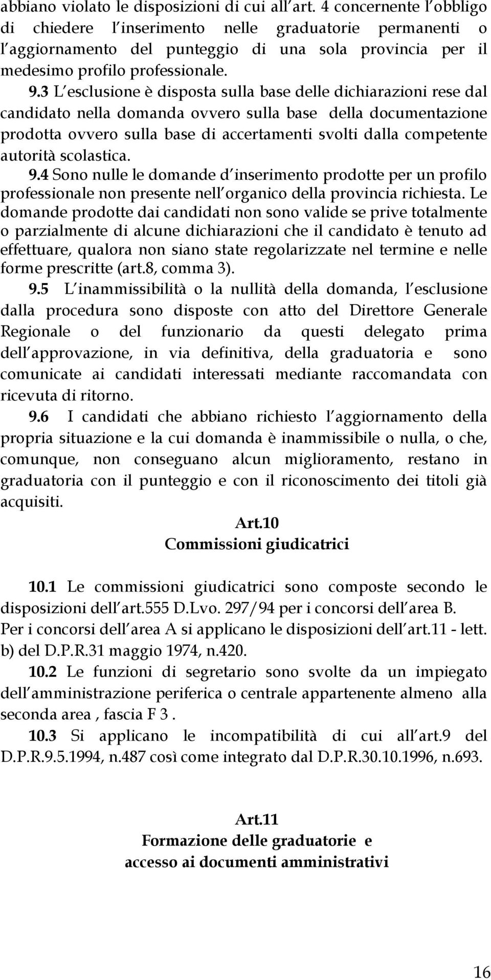 3 L esclusione è disposta sulla base delle dichiarazioni rese dal candidato nella domanda ovvero sulla base della documentazione prodotta ovvero sulla base di accertamenti svolti dalla competente