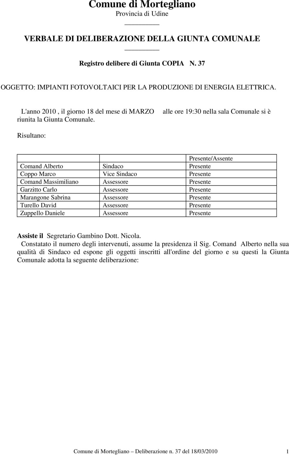 alle ore 19:30 nella sala Comunale si è Risultano: Presente/Assente Comand Alberto Sindaco Presente Coppo Marco Vice Sindaco Presente Comand Massimiliano Assessore Presente Garzitto Carlo Assessore