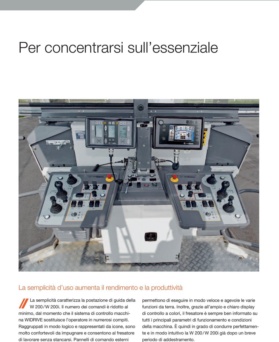 Raggruppati in modo logico e rappresentati da icone, sono molto confortevoli da impugnare e consentono al fresatore di lavorare senza stancarsi.