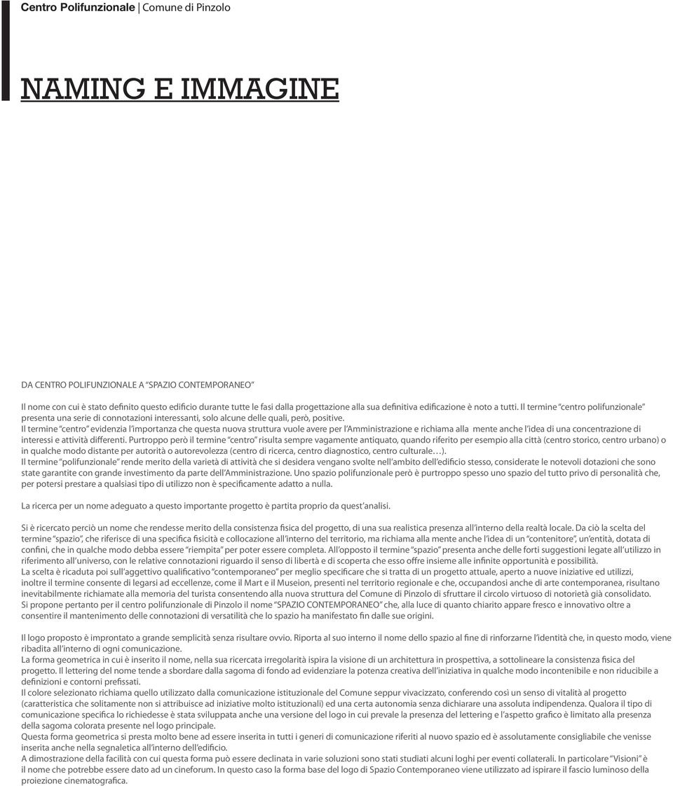 Il termine centro evidenzia l importanza che questa nuova struttura vuole avere per l Amministrazione e richiama alla mente anche l idea di una concentrazione di interessi e attività differenti.