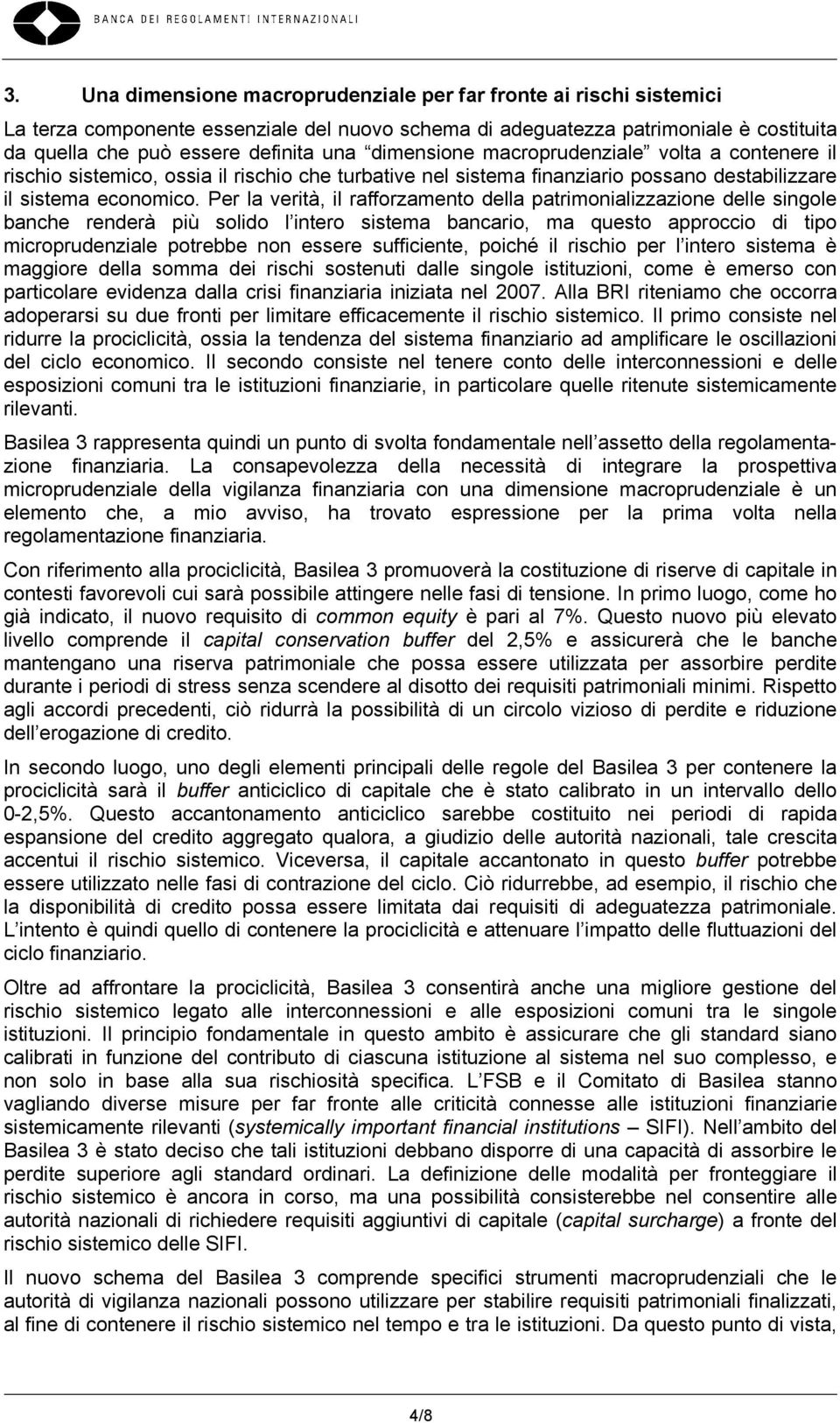 Per la verità, il rafforzamento della patrimonializzazione delle singole banche renderà più solido l intero sistema bancario, ma questo approccio di tipo microprudenziale potrebbe non essere