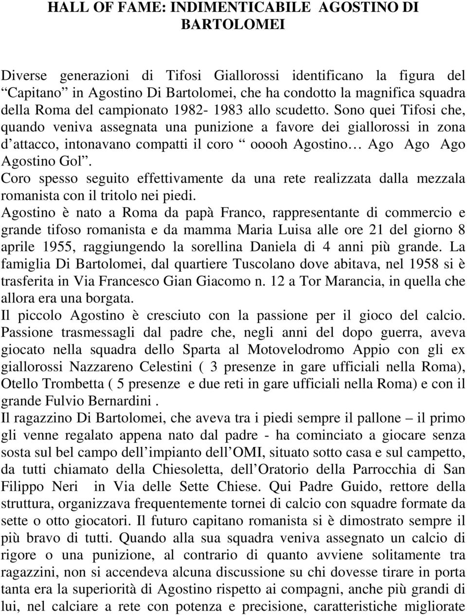 Sono quei Tifosi che, quando veniva assegnata una punizione a favore dei giallorossi in zona d attacco, intonavano compatti il coro ooooh Agostino Ago Ago Ago Agostino Gol.