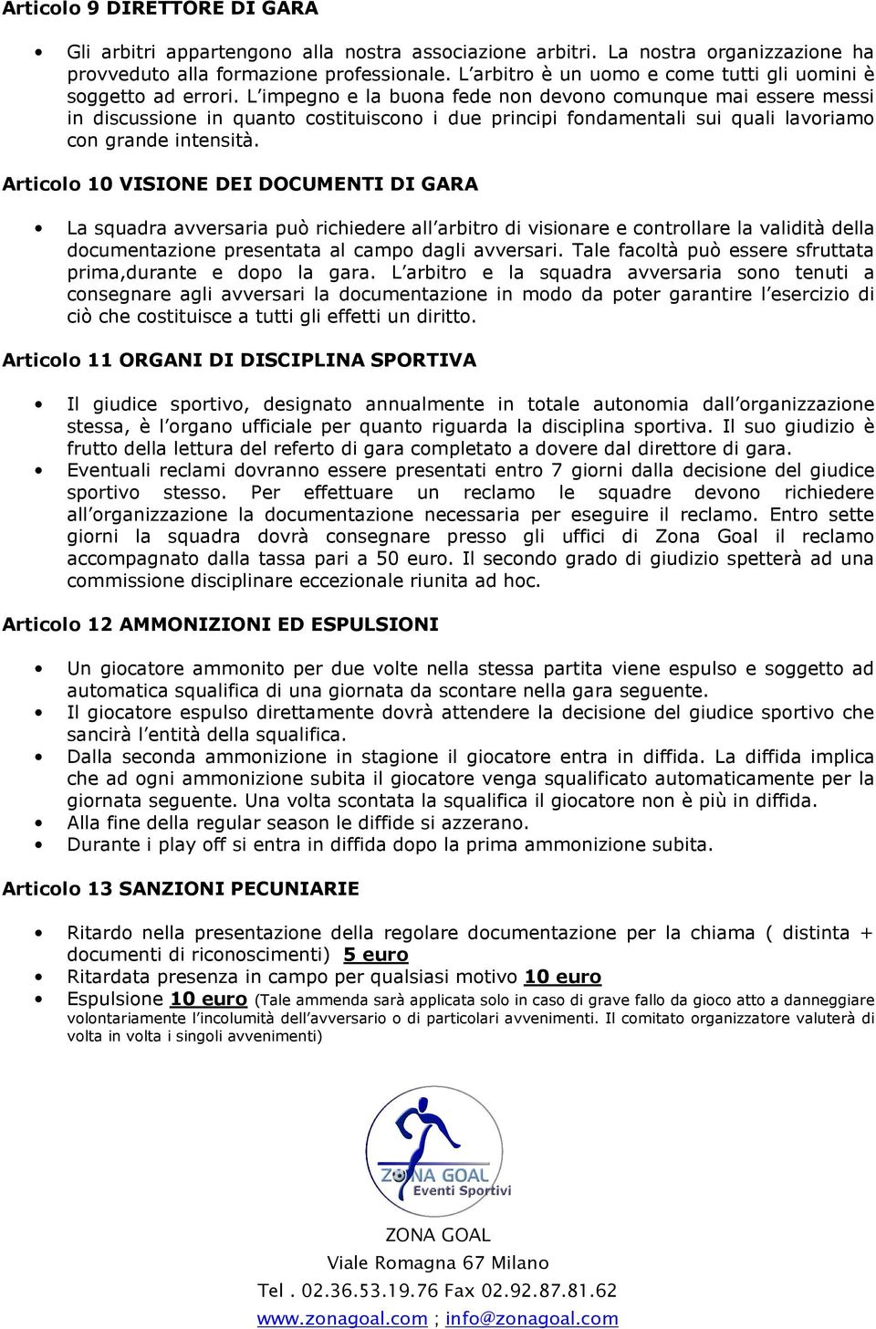 Articl 10 VISIONE DEI DOCUMENTI DI GARA La squadra avversaria può richiedere all arbitr di visinare e cntrllare la validità della dcumentazine presentata al camp dagli avversari.