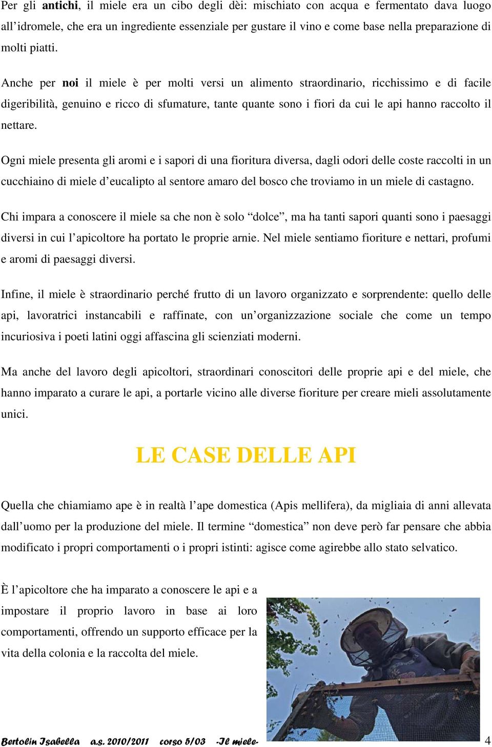 Anche per noi il miele è per molti versi un alimento straordinario, ricchissimo e di facile digeribilità, genuino e ricco di sfumature, tante quante sono i fiori da cui le api hanno raccolto il