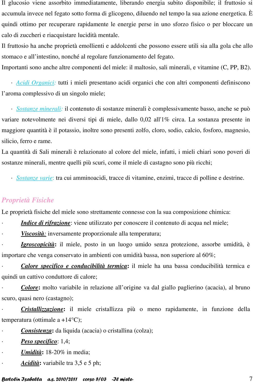 Il fruttosio ha anche proprietà emollienti e addolcenti che possono essere utili sia alla gola che allo stomaco e all intestino, nonché al regolare funzionamento del fegato.