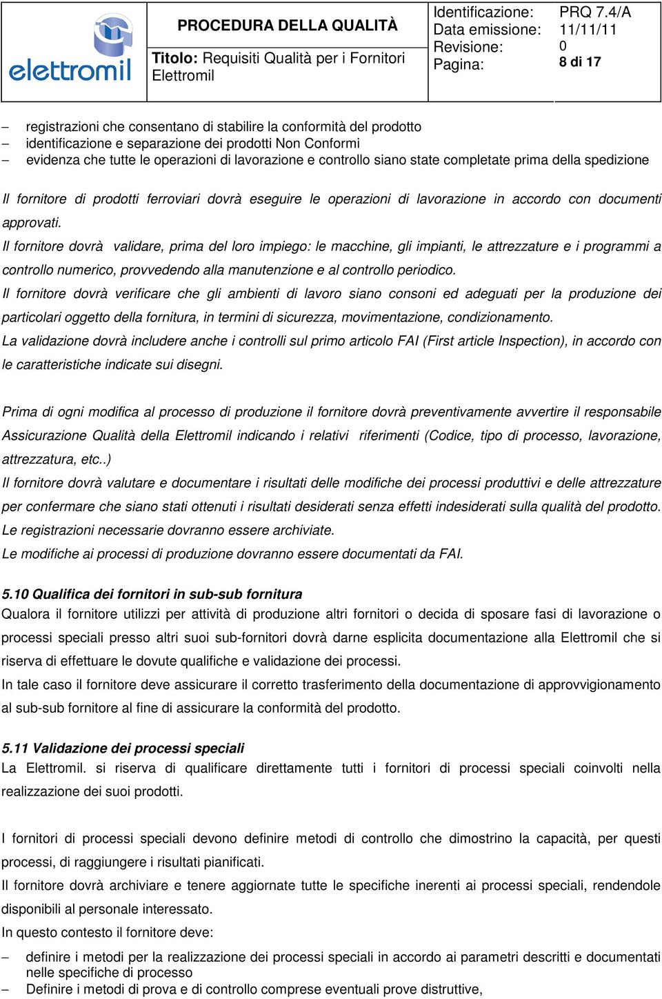 Il fornitore dovrà validare, prima del loro impiego: le macchine, gli impianti, le attrezzature e i programmi a controllo numerico, provvedendo alla manutenzione e al controllo periodico.