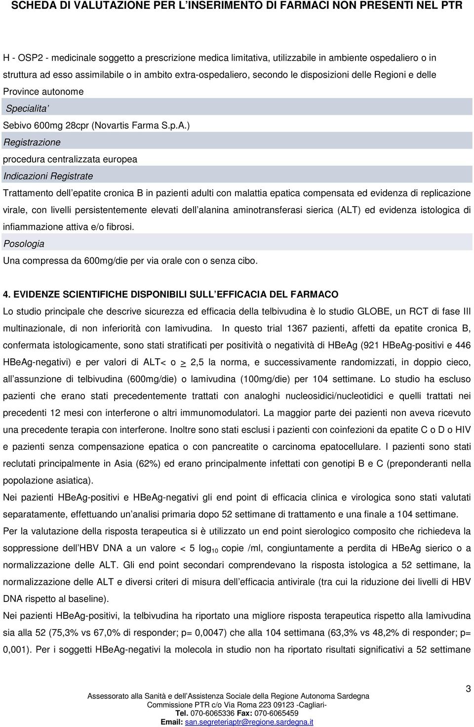 ) Registrazione procedura centralizzata europea Indicazioni Registrate Trattamento dell epatite cronica B in pazienti adulti con malattia epatica compensata ed evidenza di replicazione virale, con