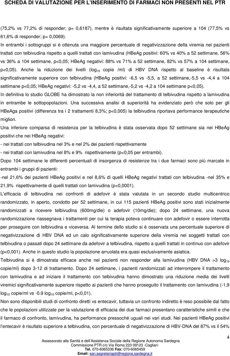 vs 40% a 52 settimane, 56% vs 36% a 104 settimane, p<0,05; HBeAg negativi: 88% vs 71% a 52 settimane, 82% vs 57% a 104 settimane, p<0,05).