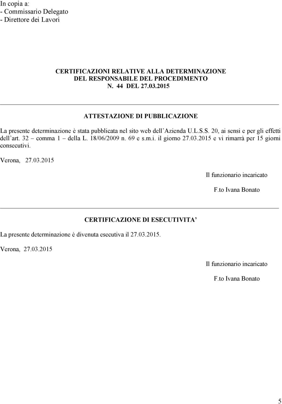 32 comma 1 della L. 18/06/2009 n. 69 e s.m.i. il giorno 27.03.2015 e vi rimarrà per 15 giorni consecutivi. Verona, 27.03.2015 Il funzionario incaricato F.