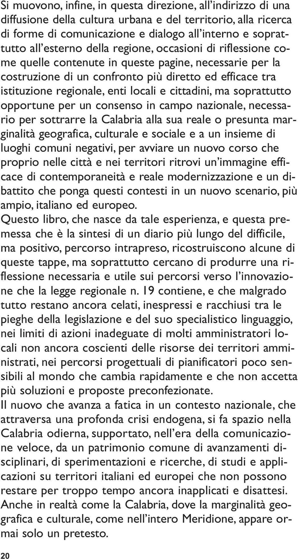 cittadini, ma soprattutto opportune per un consenso in campo nazionale, necessario per sottrarre la Calabria alla sua reale o presunta marginalità geografica, culturale e sociale e a un insieme di