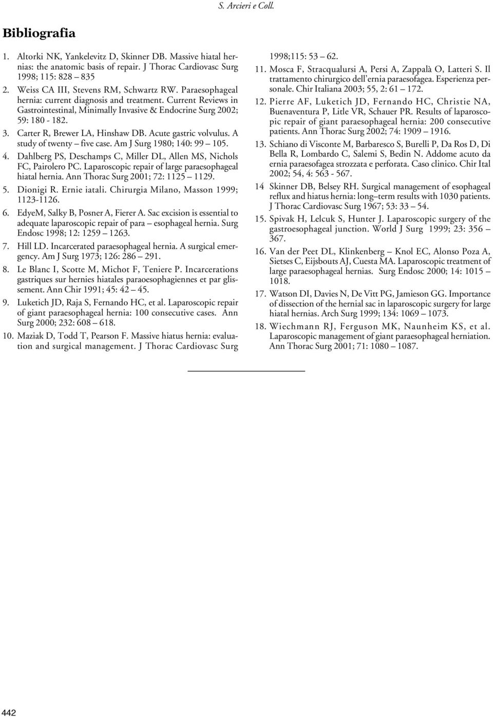 Carter R, Brewer LA, Hinshaw DB. Acute gastric volvulus. A study of twenty five case. Am J Surg 1980; 140: 99 105. 4. Dahlberg PS, Deschamps C, Miller DL, Allen MS, Nichols FC, Pairolero PC.