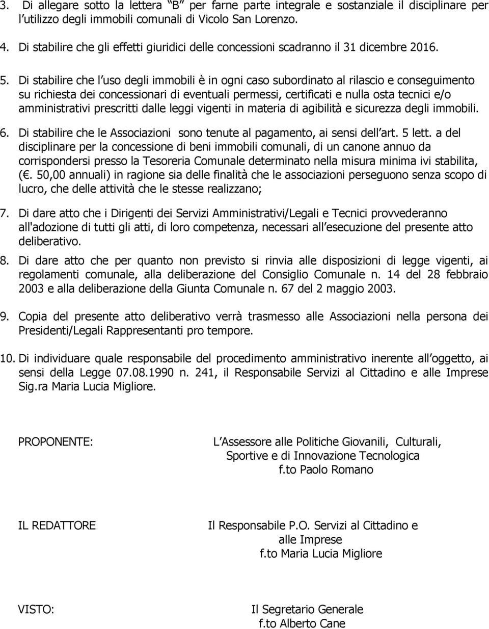 Di stabilire che l uso degli immobili è in ogni caso subordinato al rilascio e conseguimento su richiesta dei concessionari di eventuali permessi, certificati e nulla osta tecnici e/o amministrativi