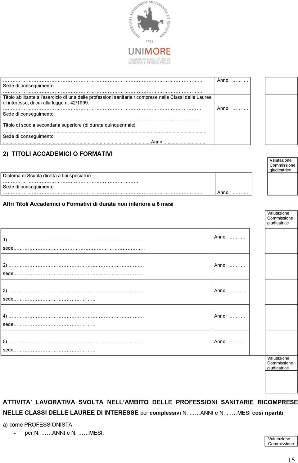 .. 2) TITOLI ACCADEMICI O FORMATIVI Diploma di Scuola diretta a fini speciali in Sede di conseguimento.... Altri Titoli Accademici o Formativi di durata non inferiore a 6 mesi Anno:.