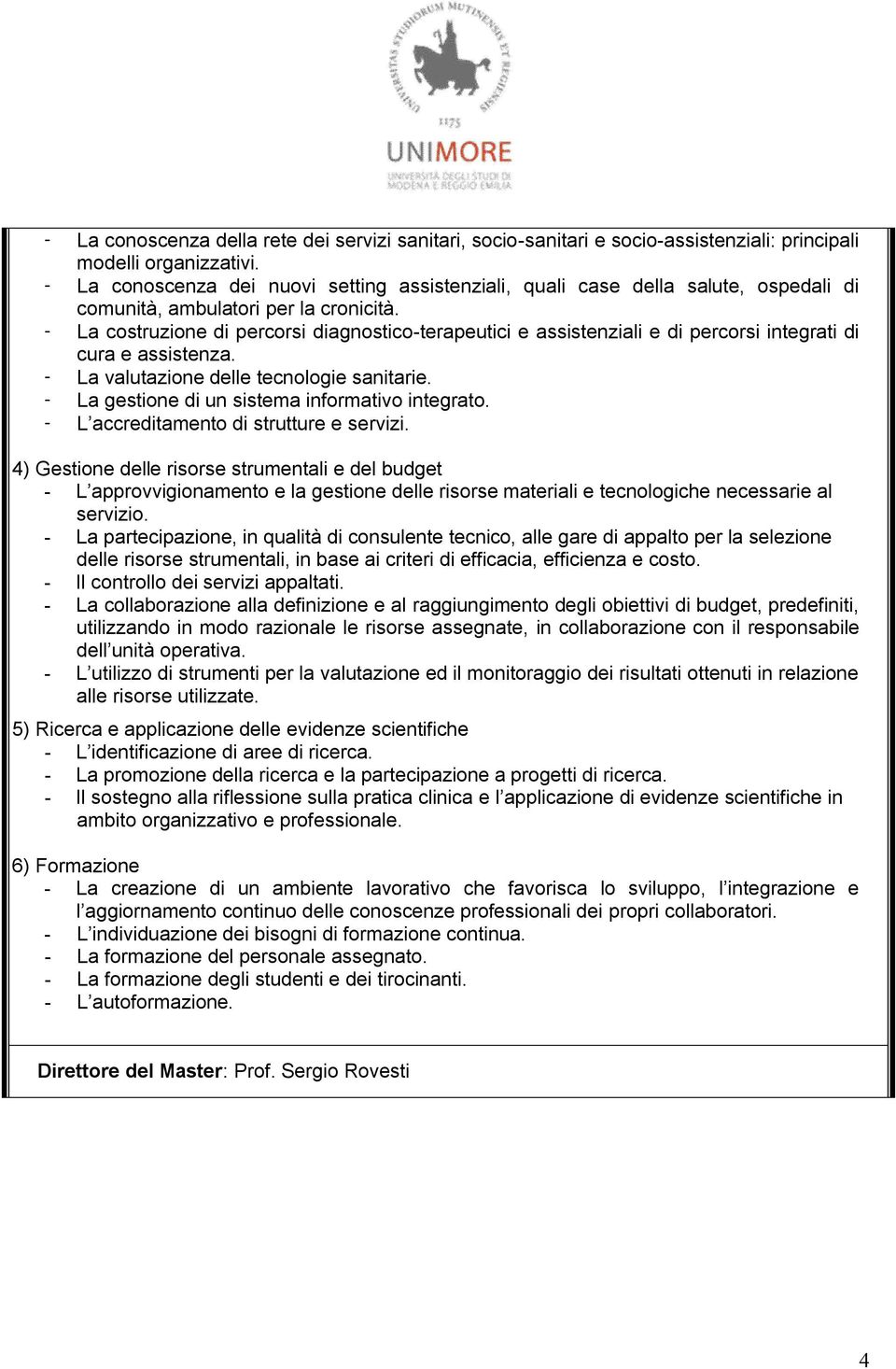 - La costruzione di percorsi diagnostico-terapeutici e assistenziali e di percorsi integrati di cura e assistenza. - La valutazione delle tecnologie sanitarie.