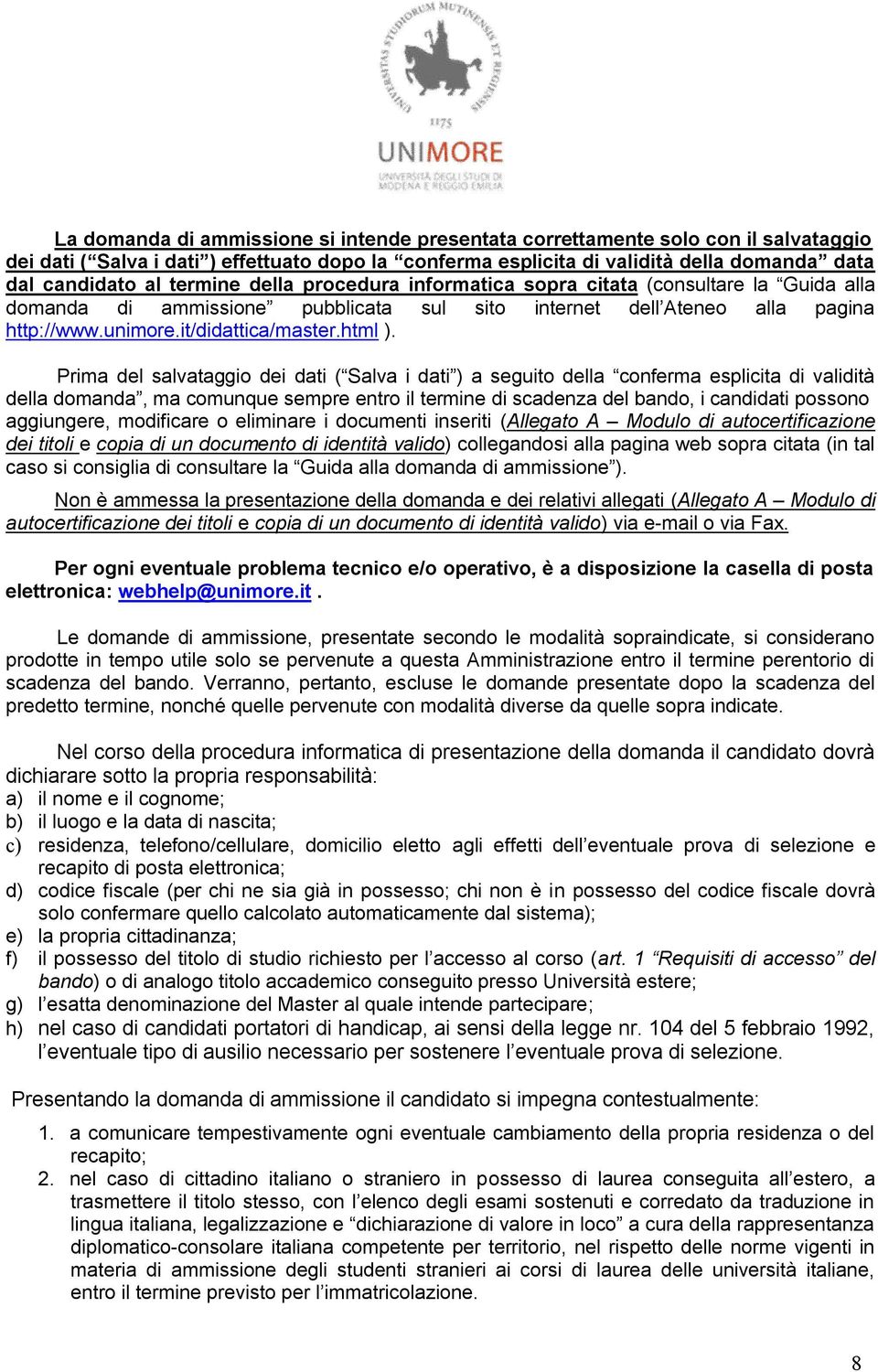 Prima del salvataggio dei dati ( Salva i dati ) a seguito della conferma esplicita di validità della domanda, ma comunque sempre entro il termine di scadenza del bando, i candidati possono