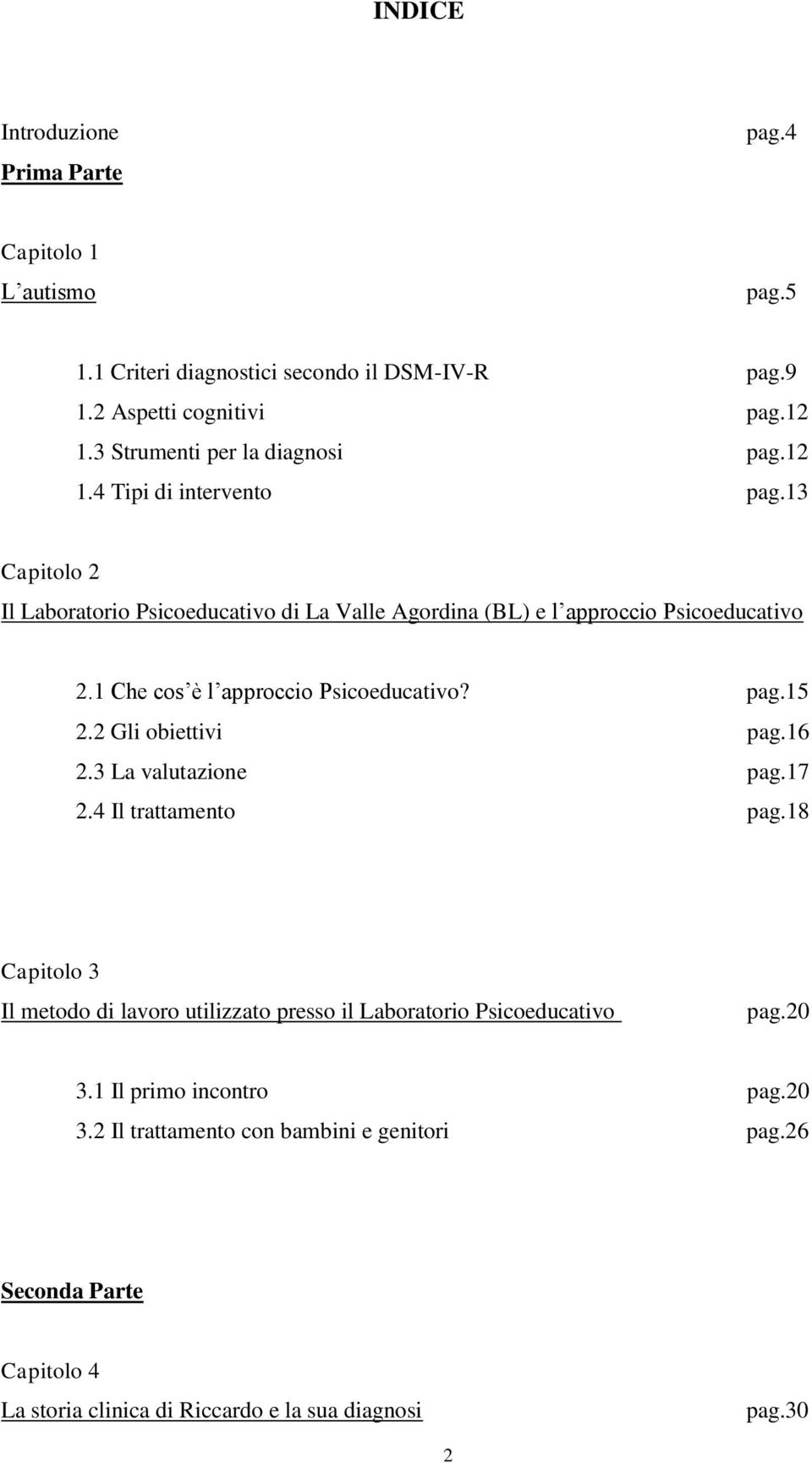 1 Che cos è l approccio Psicoeducativo? pag.15 2.2 Gli obiettivi pag.16 2.3 La valutazione pag.17 2.4 Il trattamento pag.