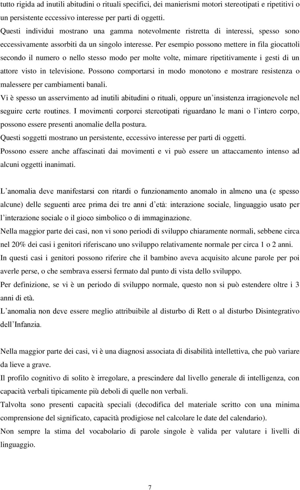 Per esempio possono mettere in fila giocattoli secondo il numero o nello stesso modo per molte volte, mimare ripetitivamente i gesti di un attore visto in televisione.