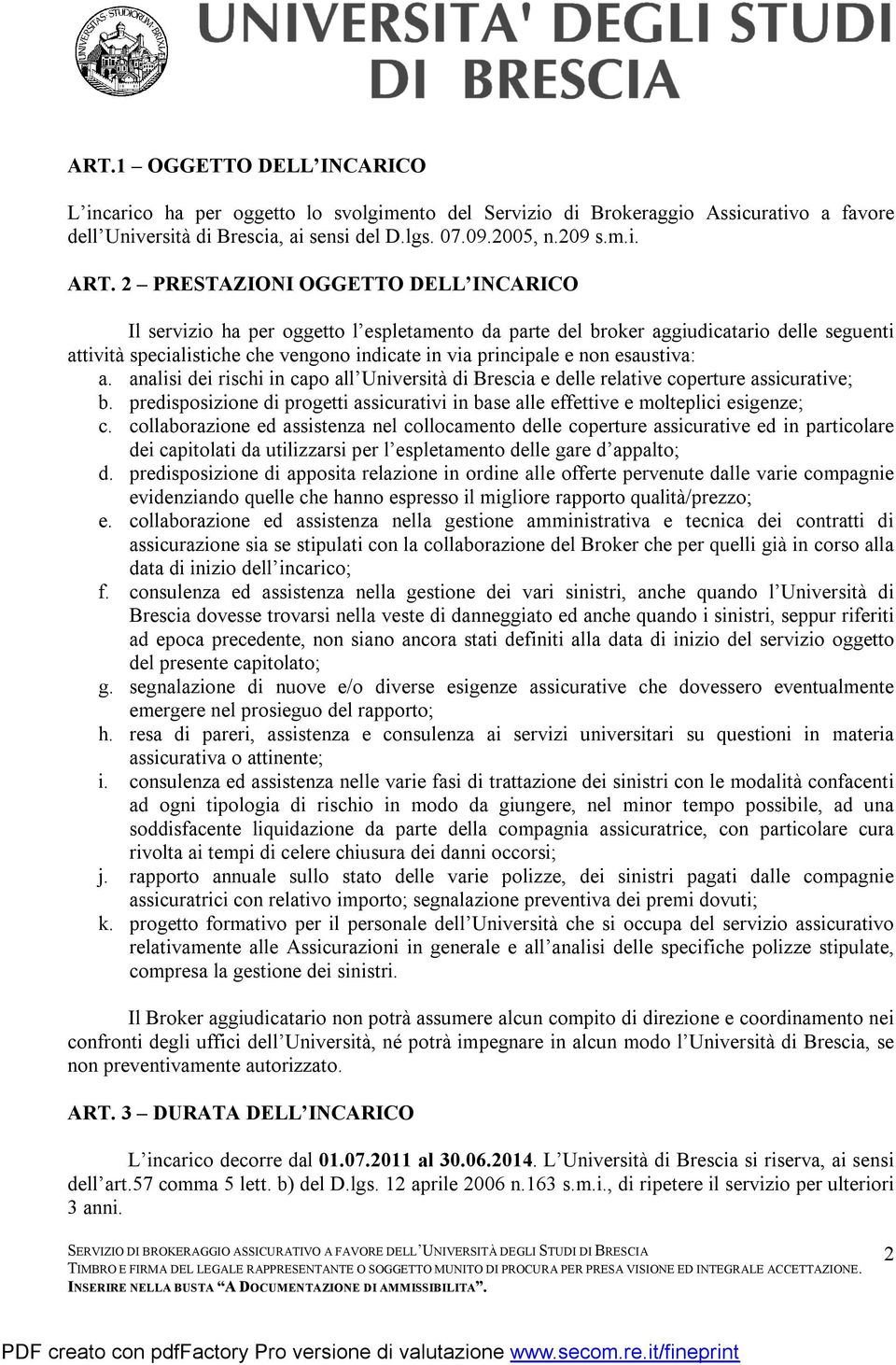 esaustiva: a. analisi dei rischi in capo all Università di Brescia e delle relative coperture assicurative; b. predisposizione di progetti assicurativi in base alle effettive e molteplici esigenze; c.