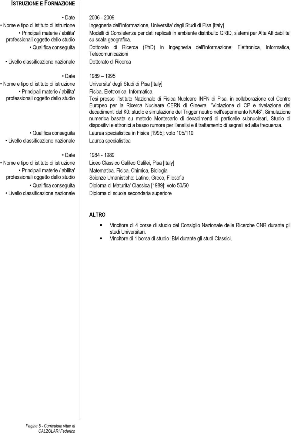 Qualifica conseguita Dottorato di Ricerca (PhD) in Ingegneria dell'informazione: Elettronica, Informatica, Telecomunicazioni Livello classificazione nazionale Dottorato di Ricerca Date 1989 1995 Nome