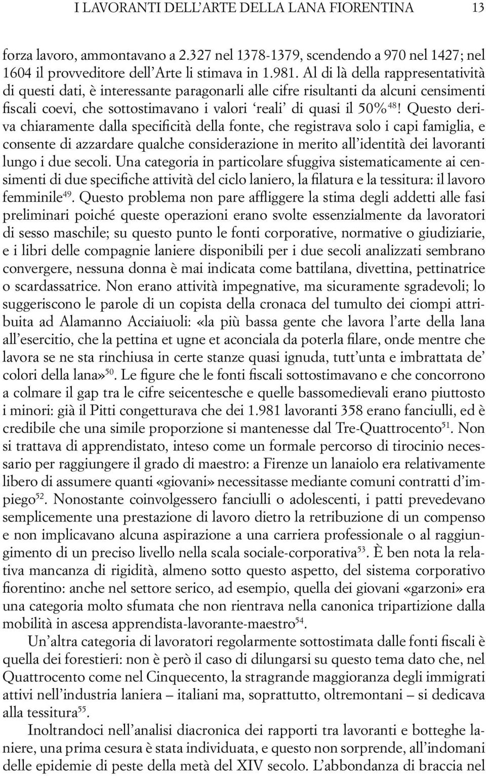 Questo deriva chiaramente dalla specificità della fonte, che registrava solo i capi famiglia, e consente di azzardare qualche considerazione in merito all identità dei lavoranti lungo i due secoli.