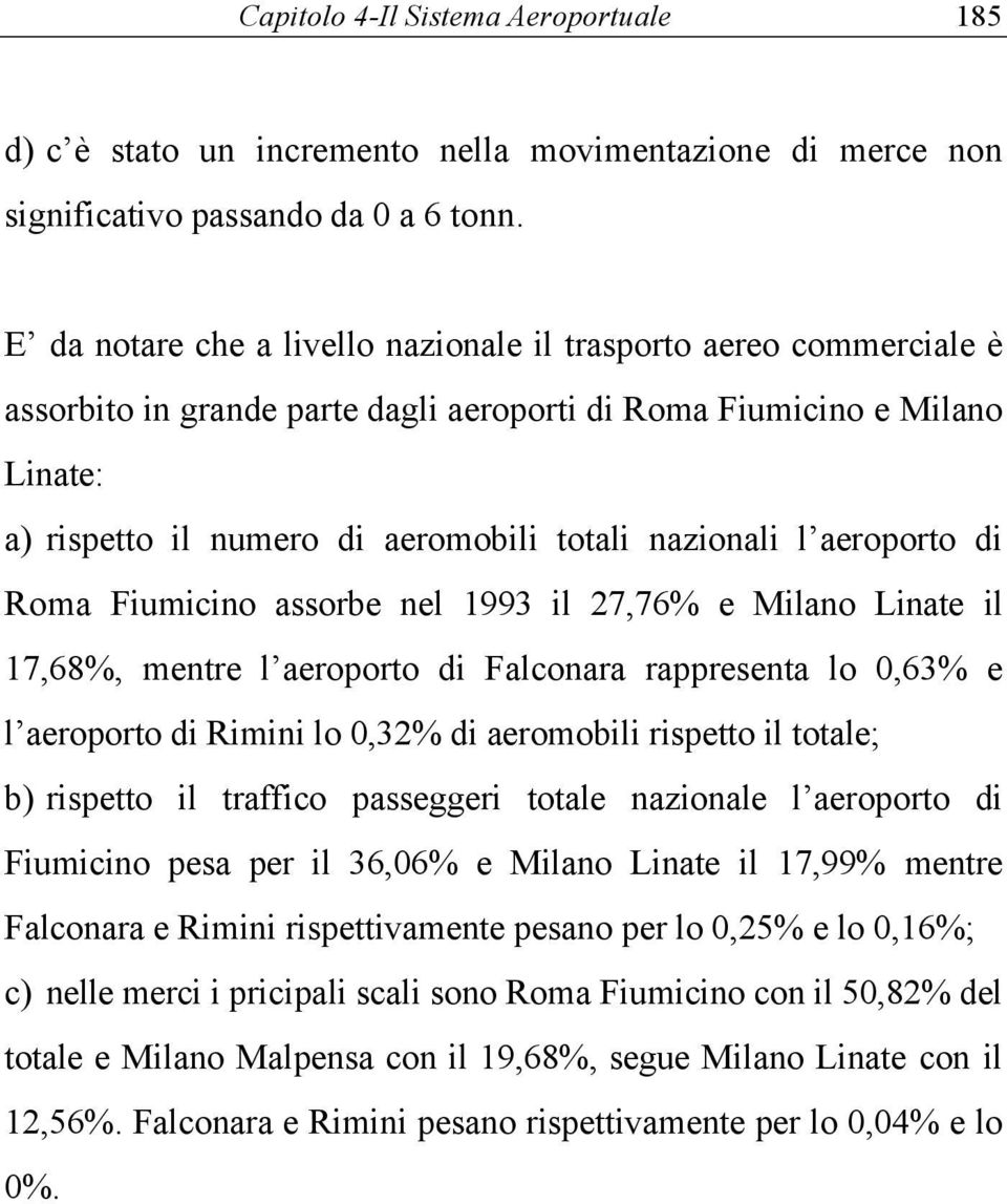 l aeroporto di Roma Fiumicino assorbe nel 1993 il 27,76% e Milano Linate il 17,68%, mentre l aeroporto di Falconara rappresenta lo 0,63% e l aeroporto di Rimini lo 0,32% di aeromobili rispetto il