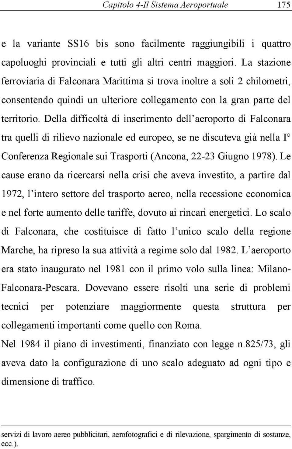 Della difficoltà di inserimento dell aeroporto di Falconara tra quelli di rilievo nazionale ed europeo, se ne discuteva già nella I Conferenza Regionale sui Trasporti (Ancona, 22-23 Giugno 1978).