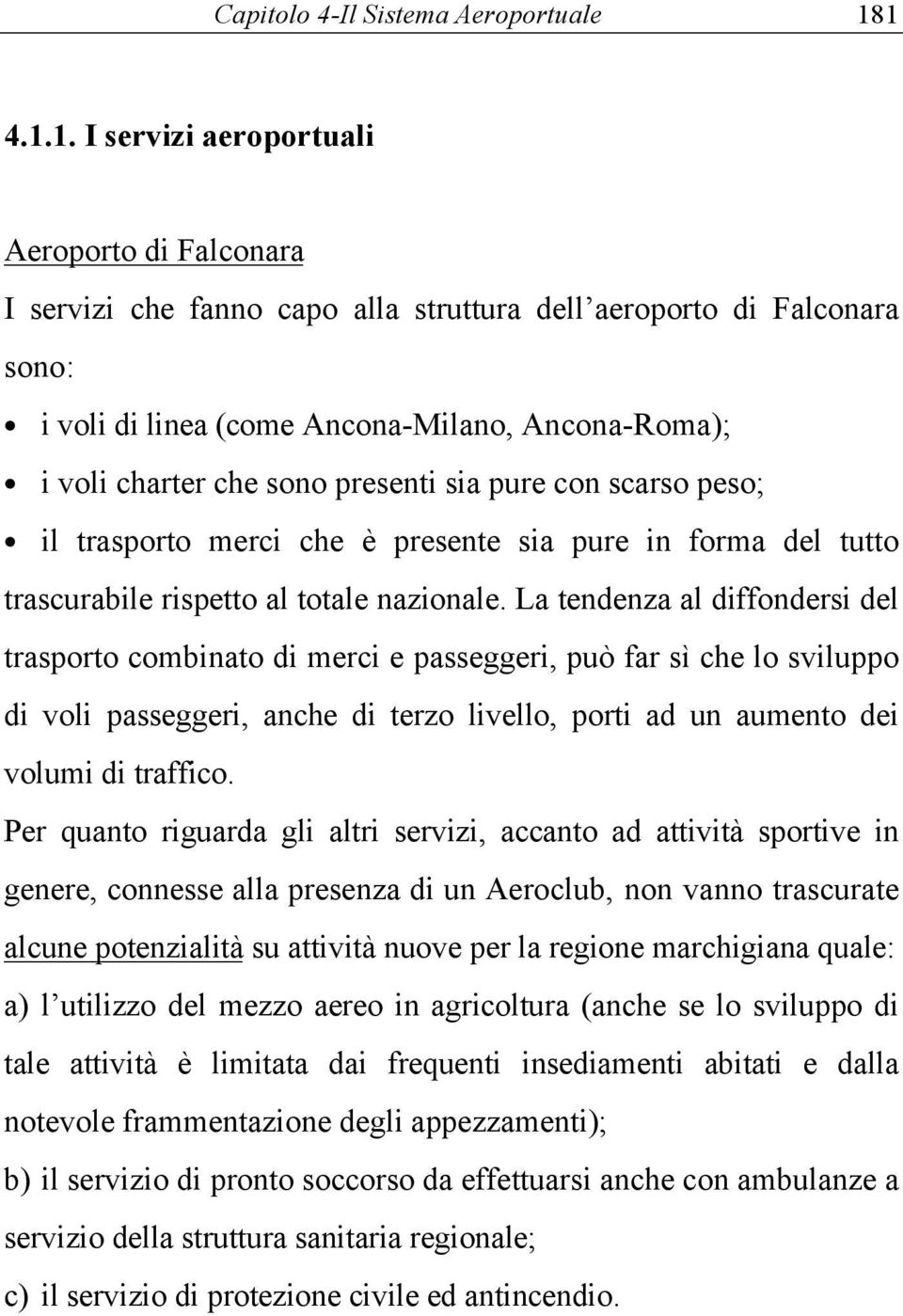 sono presenti sia pure con scarso peso; il trasporto merci che è presente sia pure in forma del tutto trascurabile rispetto al totale nazionale.