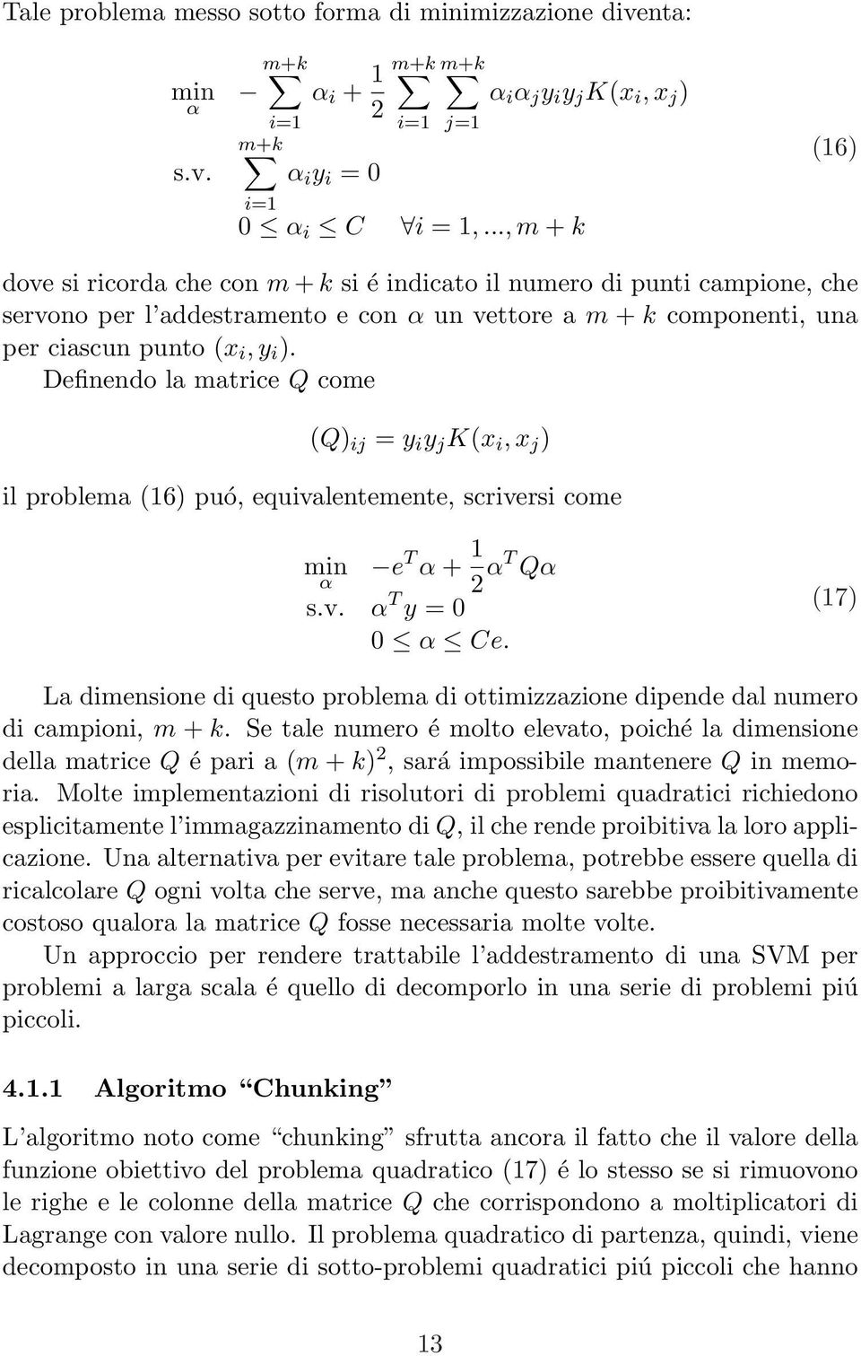 ciascun punto (x i, y i ). Definendo la matrice Q come (Q) ij = y i y j K(x i, x j ) il problema (16) puó, equivalentemente, scriversi come min e T α + 1 α 2 αt Qα s.v. α T y = 0 0 α Ce.