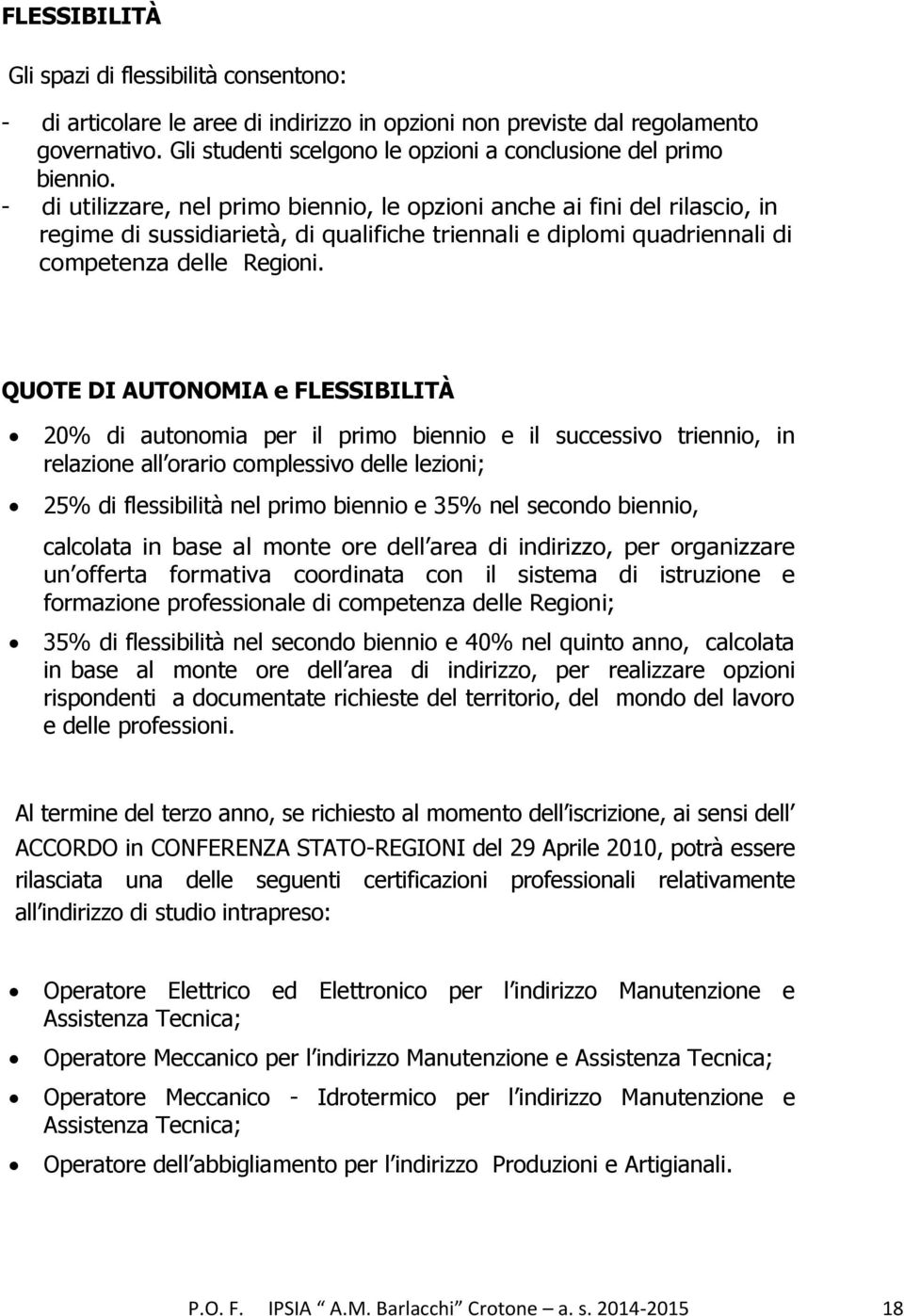 - di utilizzare, nel primo biennio, le opzioni anche ai fini del rilascio, in regime di sussidiarietà, di qualifiche triennali e diplomi quadriennali di competenza delle Regioni.