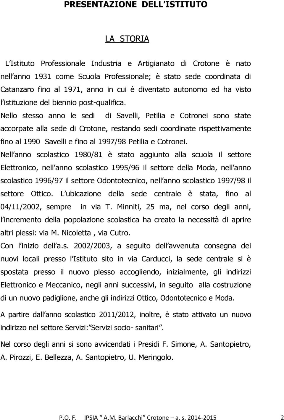 Nello stesso anno le sedi di Savelli, Petilia e Cotronei sono state accorpate alla sede di Crotone, restando sedi coordinate rispettivamente fino al 1990 Savelli e fino al 1997/98 Petilia e Cotronei.