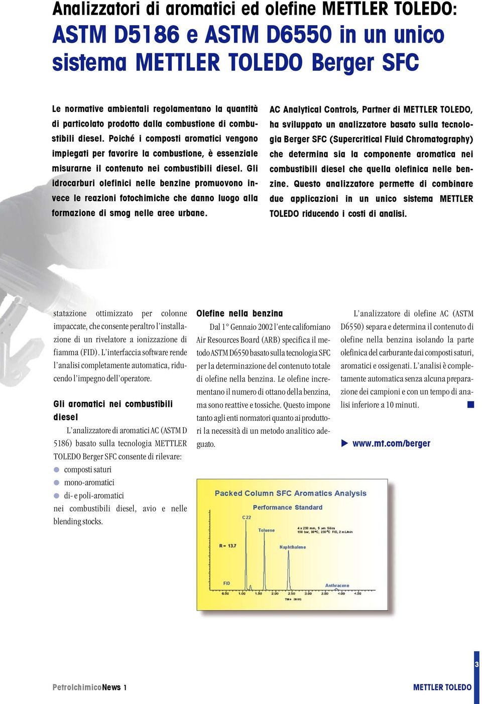 Gli idrocarburi olefinici nelle benzine promuovono invece le reazioni fotochimiche che danno luogo alla formazione di smog nelle aree urbane.