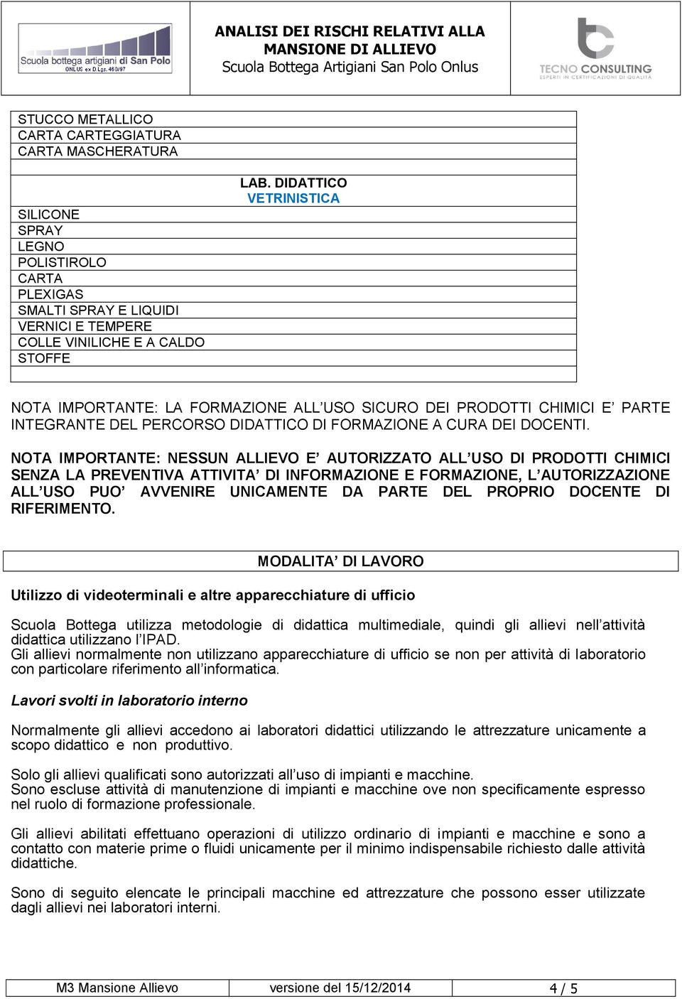 NOTA IMPORTANTE: NESSUN ALLIEVO E AUTORIZZATO ALL USO DI PRODOTTI CHIMICI SENZA LA PREVENTIVA ATTIVITA DI INFORMAZIONE E FORMAZIONE, L AUTORIZZAZIONE ALL USO PUO AVVENIRE UNICAMENTE DA PARTE DEL