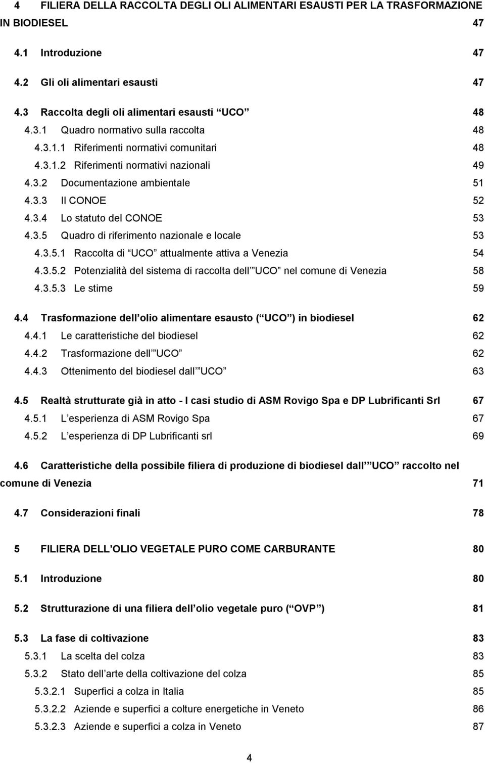 3.5.1 Raccolta di UCO attualmente attiva a Venezia 54 4.3.5.2 Potenzialità del sistema di raccolta dell UCO nel comune di Venezia 58 4.3.5.3 Le stime 59 4.
